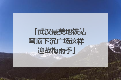 武汉最美地铁站穹顶下沉广场这样迎战梅雨季