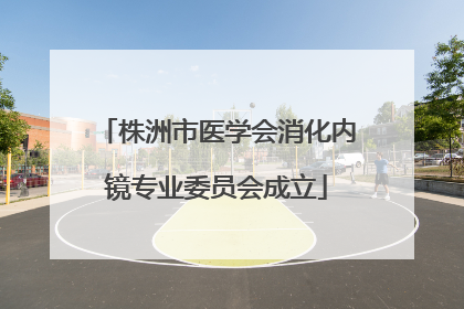 株洲市医学会消化内镜专业委员会成立