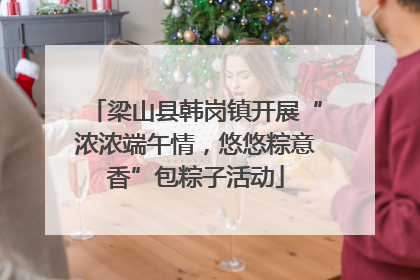 梁山县韩岗镇开展“浓浓端午情，悠悠粽意香”包粽子活动