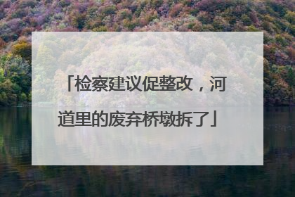 检察建议促整改，河道里的废弃桥墩拆了