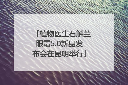 植物医生石斛兰眼霜5.0新品发布会在昆明举行