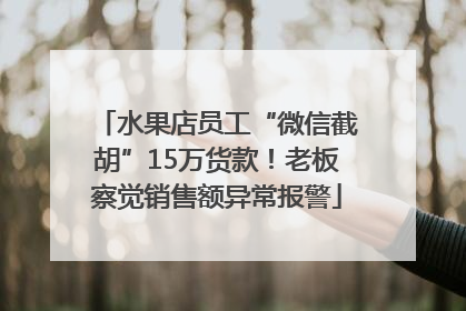 水果店员工“微信截胡”15万货款！老板察觉销售额异常报警