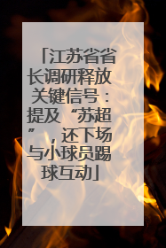 江苏省省长调研释放关键信号：提及“苏超”，还下场与小球员踢球互动
