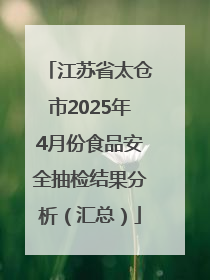 江苏省太仓市2025年4月份食品安全抽检结果分析（汇总）