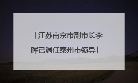 江苏南京市副市长李晖已调任泰州市领导