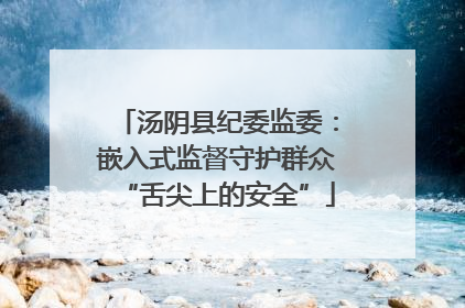 汤阴县纪委监委：嵌入式监督守护群众“舌尖上的安全”