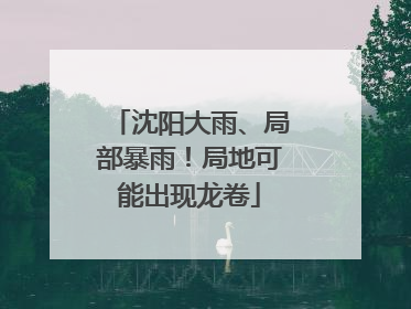 沈阳大雨、局部暴雨！局地可能出现龙卷