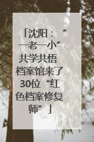 沈阳：“一老一小”共学共悟 档案馆来了30位“红色档案修复师”