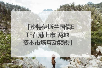 沙特伊斯兰国债ETF在港上市 两地资本市场互动频密