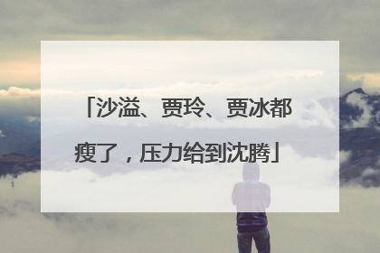 沙溢、贾玲、贾冰都瘦了，压力给到沈腾