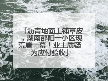 沥青地面上铺草皮，湖南邵阳一小区现荒唐一幕！业主质疑为应付验收