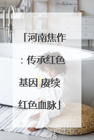 河南焦作：传承红色基因 赓续红色血脉