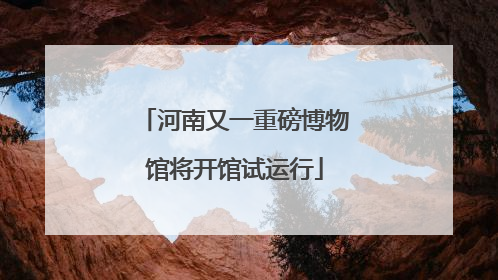 河南又一重磅博物馆将开馆试运行