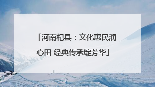 河南杞县：文化惠民润心田 经典传承绽芳华