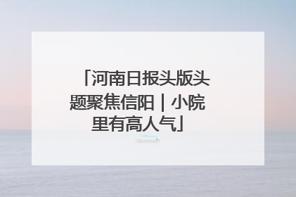 河南日报头版头题聚焦信阳｜小院里有高人气