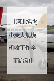 河北省冬小麦大规模机收工作全面启动