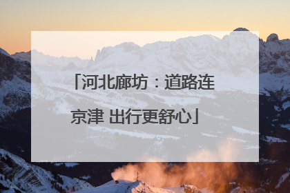 河北廊坊：道路连京津 出行更舒心