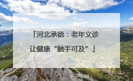 河北承德：老年义诊让健康“触手可及”