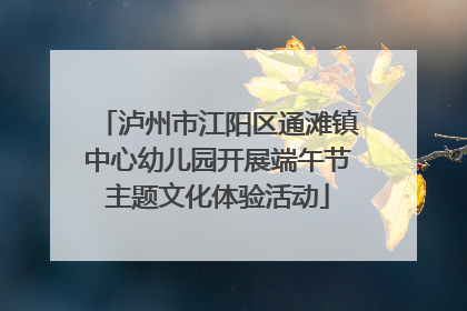 泸州市江阳区通滩镇中心幼儿园开展端午节主题文化体验活动