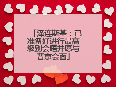 泽连斯基：已准备好进行最高级别会晤并愿与普京会面