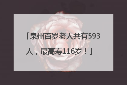 泉州百岁老人共有593人，最高寿116岁！