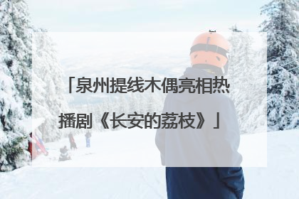 泉州提线木偶亮相热播剧《长安的荔枝》