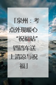 泉州：考点外现暖心“祝福站” 铛铛车送上清凉与祝福