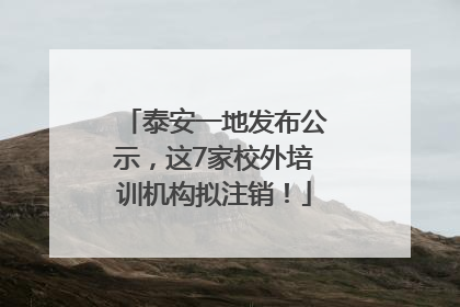 泰安一地发布公示，这7家校外培训机构拟注销！