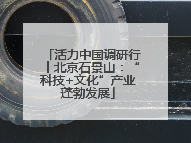 活力中国调研行丨北京石景山：“科技+文化”产业蓬勃发展