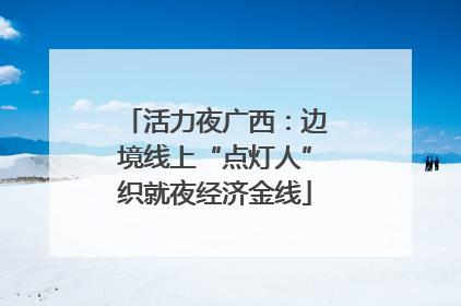 活力夜广西：边境线上“点灯人”织就夜经济金线
