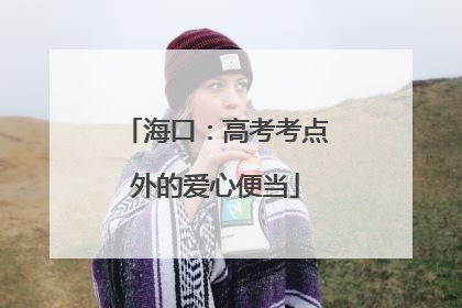 海口：高考考点外的爱心便当