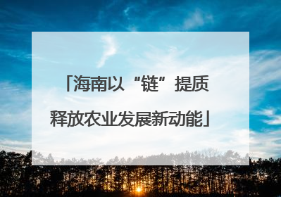 海南以“链”提质 释放农业发展新动能