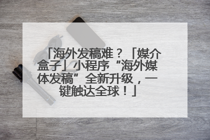 海外发稿难？「媒介盒子」小程序“海外媒体发稿”全新升级，一键触达全球！