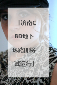 济南CBD地下环路即将试运行