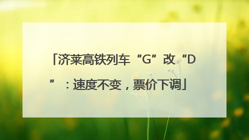 济莱高铁列车“G”改“D”：速度不变，票价下调