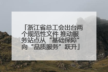 浙江省总工会出台两个规范性文件 推动服务站点从“基础保障”向“品质服务”跃升