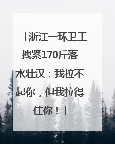 浙江一环卫工拽紧170斤落水壮汉：我拉不起你，但我拉得住你！