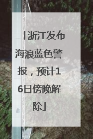 浙江发布海浪蓝色警报，预计16日傍晚解除