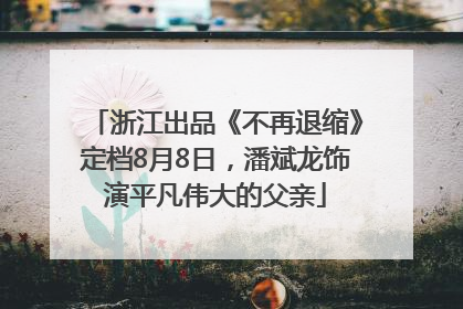 浙江出品《不再退缩》定档8月8日，潘斌龙饰演平凡伟大的父亲