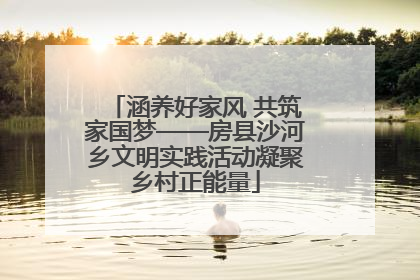 涵养好家风 共筑家国梦——房县沙河乡文明实践活动凝聚乡村正能量