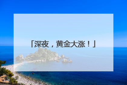 深夜，黄金大涨！