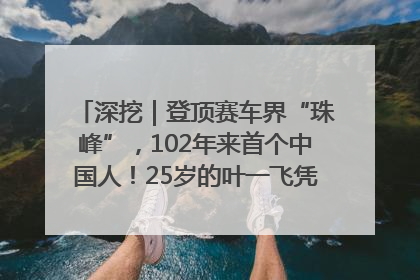 深挖｜登顶赛车界“珠峰”，102年来首个中国人！25岁的叶一飞凭什么创造历史？