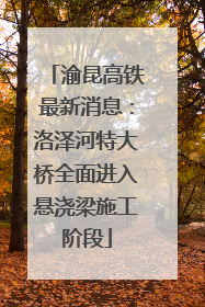 渝昆高铁最新消息：洛泽河特大桥全面进入悬浇梁施工阶段