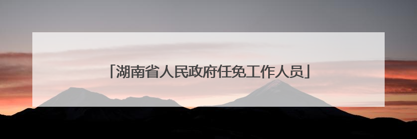 湖南省人民政府任免工作人员