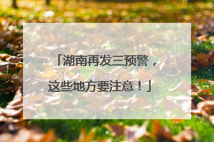 湖南再发三预警，这些地方要注意！