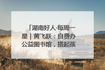 湖南好人·每周一星｜黄飞跃：自费办公益图书馆，搭起孩子们的文学梦