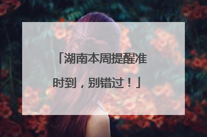 湖南本周提醒准时到，别错过！