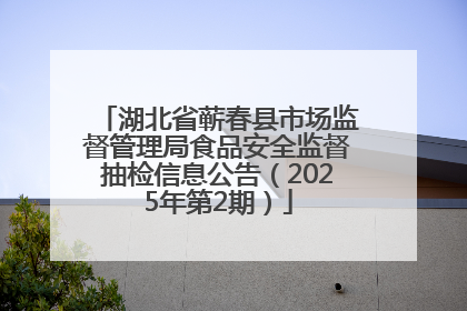 湖北省蕲春县市场监督管理局食品安全监督抽检信息公告（2025年第2期）
