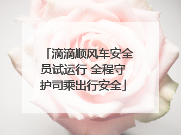 滴滴顺风车安全员试运行 全程守护司乘出行安全