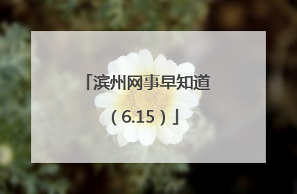 滨州网事早知道（6.15）